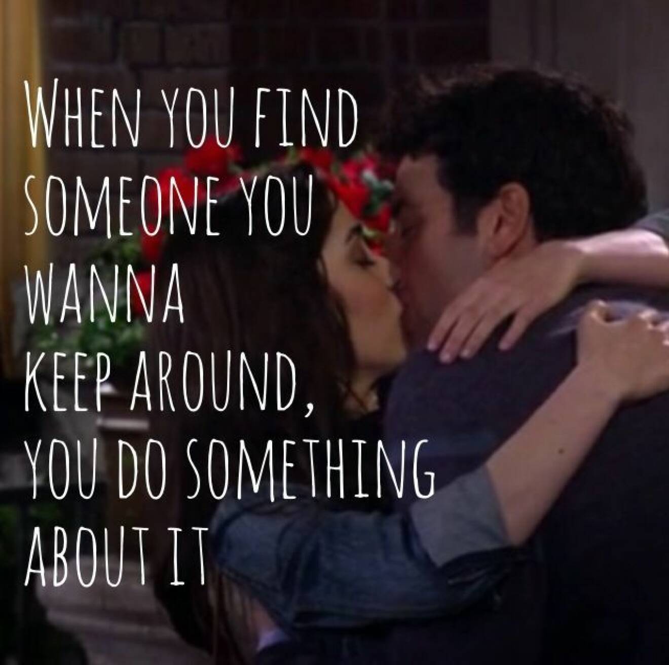 Bild med texten " When you find someone you wanna keep around, you do something about it"